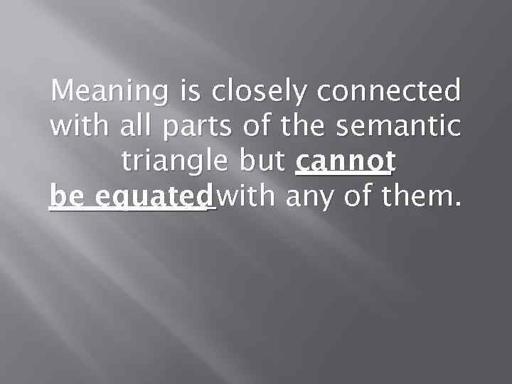 Meaning is closely connected with all parts of the semantic triangle but cannot be