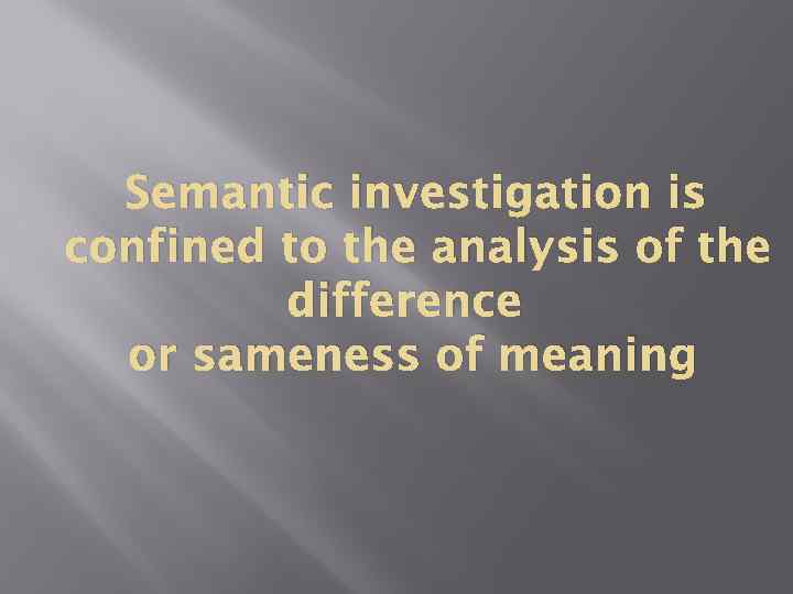 Semantic investigation is confined to the analysis of the difference or sameness of meaning