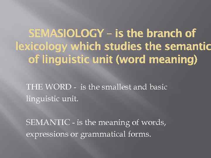 SEMASIOLOGY – is the branch of lexicology which studies the semantic of linguistic unit