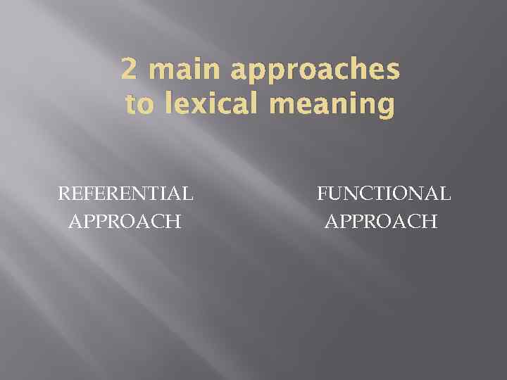 2 main approaches to lexical meaning REFERENTIAL APPROACH FUNCTIONAL APPROACH 