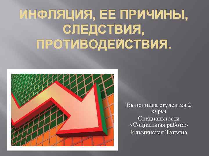 ИНФЛЯЦИЯ, ЕЕ ПРИЧИНЫ, СЛЕДСТВИЯ, ПРОТИВОДЕЙСТВИЯ. Выполнила студентка 2 курса Специальности «Социальная работа» Ильминская Татьяна