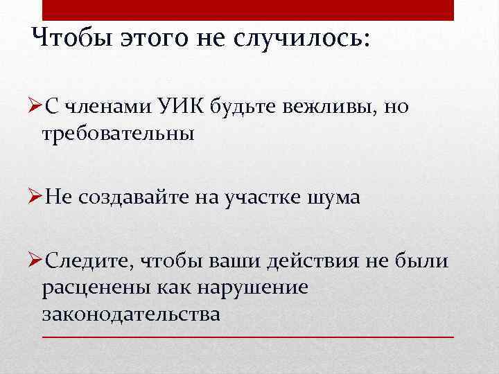 Чтобы этого не случилось: ØС членами УИК будьте вежливы, но требовательны ØНе создавайте на