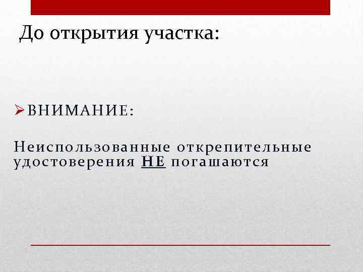 До открытия участка: Ø ВНИМАНИЕ: Неиспользованные открепитель ны е удостов ерения НЕ погашаются 