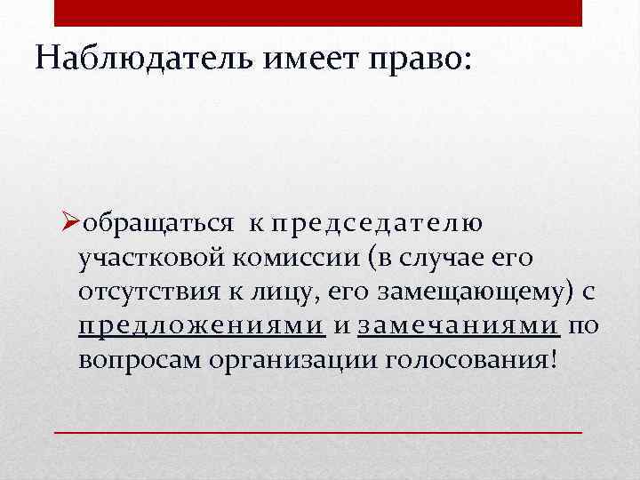 Наблюдатель имеет право: Øобращаться к председателю участковой комиссии (в случае его отсутствия к лицу,
