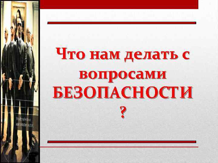 Что нам делать с вопросами БЕЗОПАСНОСТИ ? 