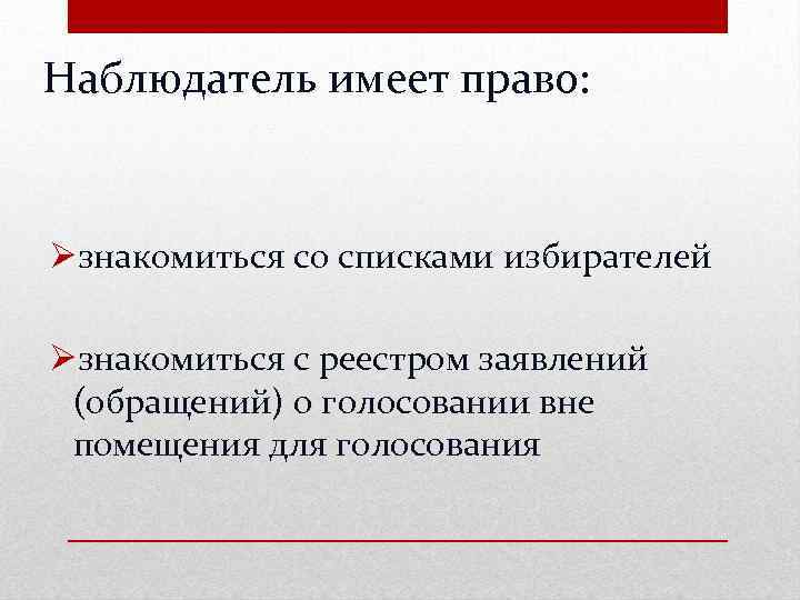 Наблюдатель имеет право: Øзнакомиться со списками избирателей Øзнакомиться с реестром заявлений (обращений) о голосовании