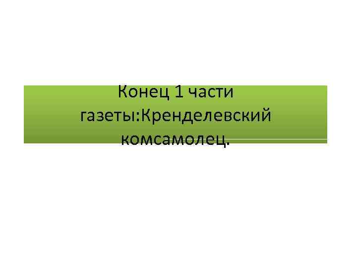 Конец 1 части газеты: Кренделевский комсамолец. 