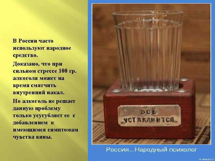 В России часто используют народное средство. Доказано, что при сильном стрессе 100 гр. алкоголя