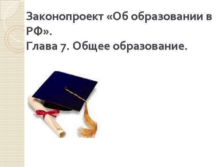 Законопроект «Об образовании в РФ» . Глава 7. Общее образование. 