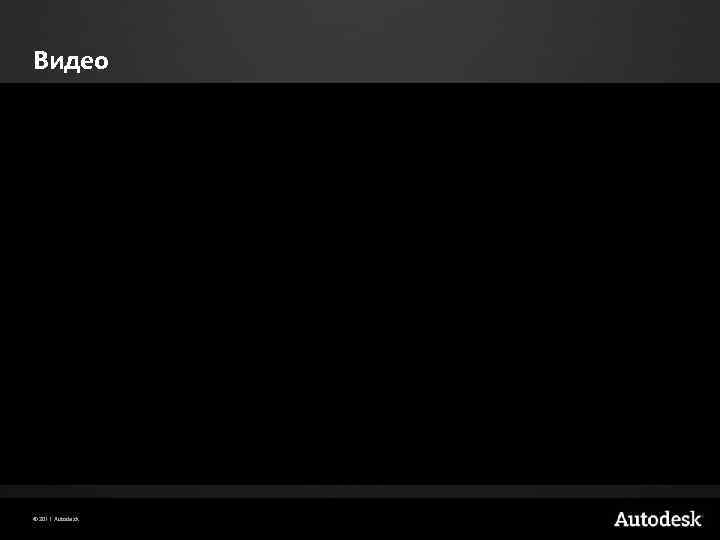 Видео © 2011 Autodesk 