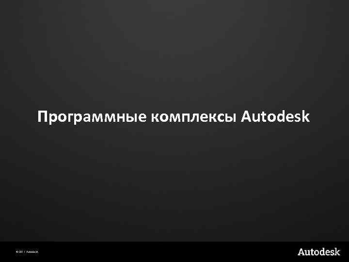 Программные комплексы Autodesk © 2011 Autodesk 