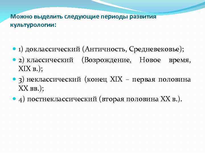 Можно выделить следующие периоды развития культурологии: 1) доклассический (Античность, Средневековье); 2) классический (Возрождение, Новое