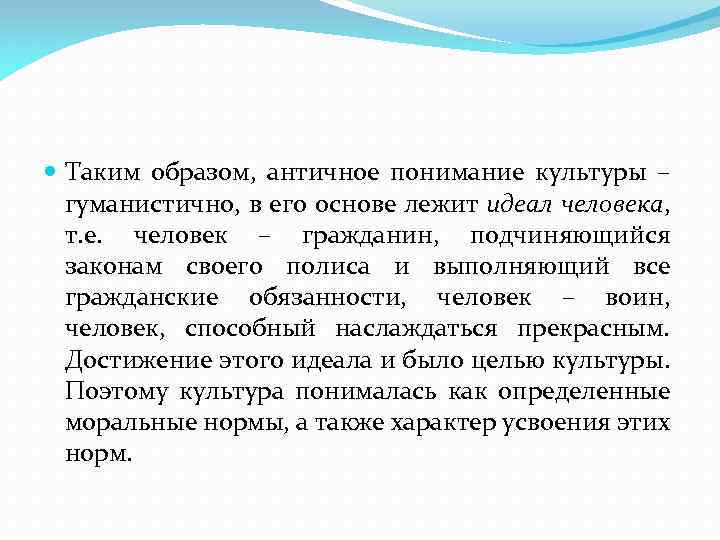  Таким образом, античное понимание культуры – гуманистично, в его основе лежит идеал человека,