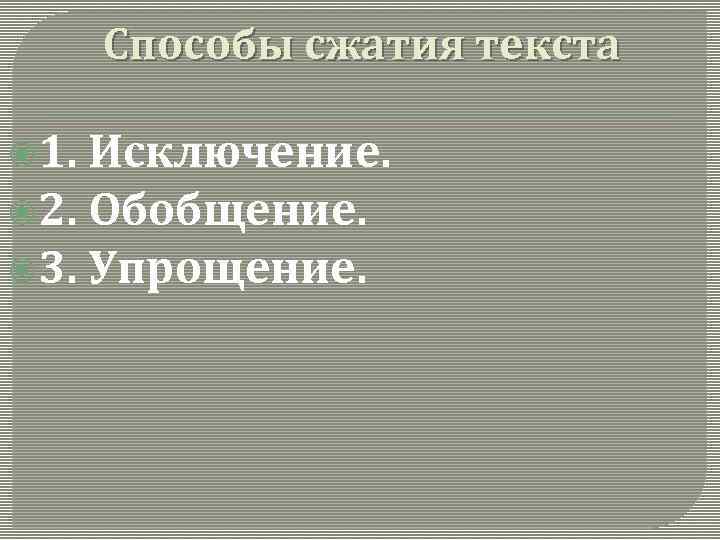 Способы сжатия текста 1. Исключение. 2. Обобщение. 3. Упрощение. 