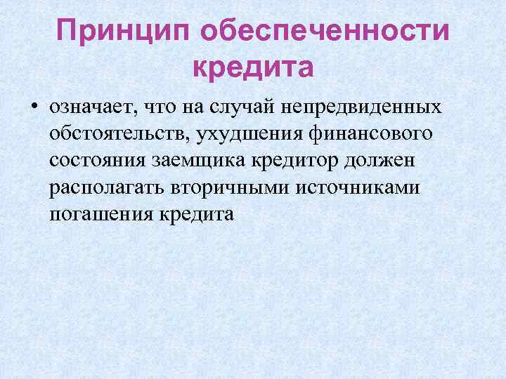 Принцип обеспеченности кредита • означает, что на случай непредвиденных обстоятельств, ухудшения финансового состояния заемщика