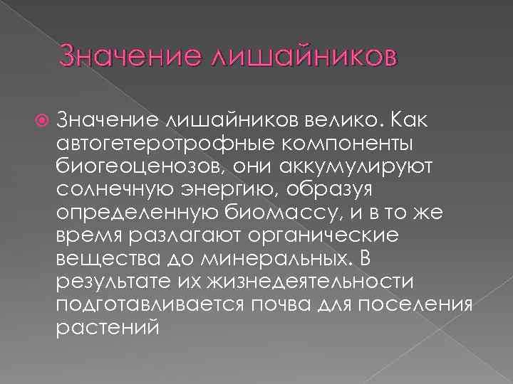 Значение лишайников велико. Как автогетеротрофные компоненты биогеоценозов, они аккумулируют солнечную энергию, образуя определенную биомассу,