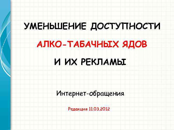 УМЕНЬШЕНИЕ ДОСТУПНОСТИ АЛКО-ТАБАЧНЫХ ЯДОВ И ИХ РЕКЛАМЫ Интернет-обращения Редакция 11. 03. 2012 