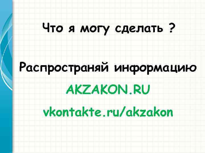 Что я могу сделать ? Распространяй информацию AKZAKON. RU vkontakte. ru/akzakon 