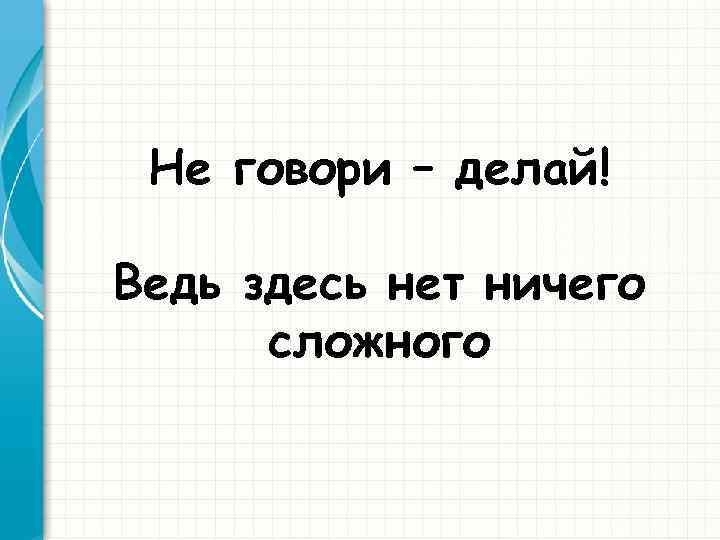 Не говори – делай! Ведь здесь нет ничего сложного 