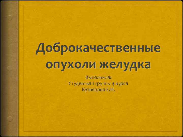 Доброкачественные опухоли желудка Выполнила: Студентка 1 группы 4 курса Кузнецова Е. И. 