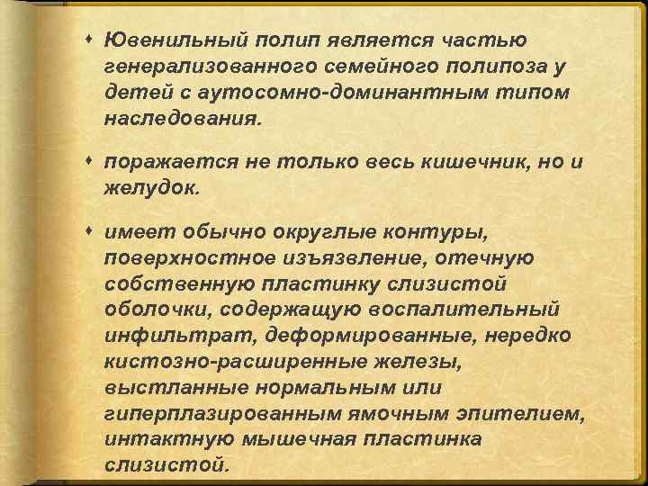  Ювенильный полип является частью генерализованного семейного полипоза у детей с аутосомно-доминантным типом наследования.