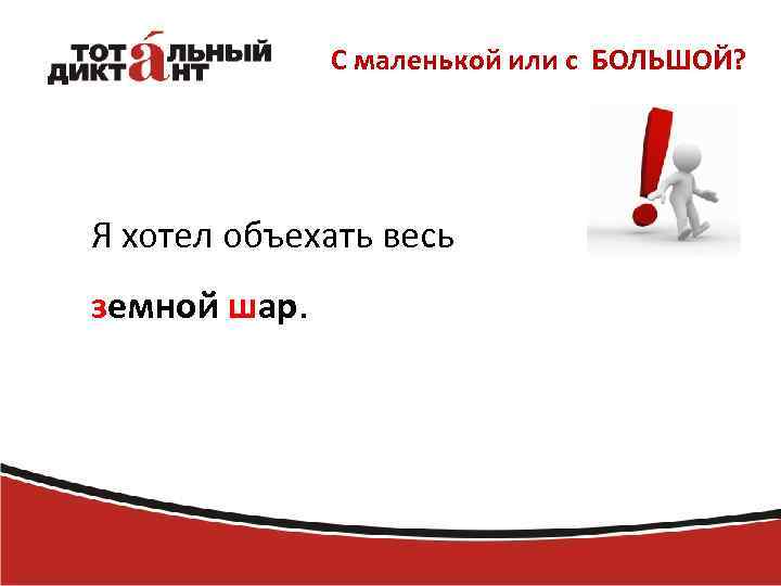 С маленькой или с БОЛЬШОЙ? Я хотел объехать весь земной шар. 