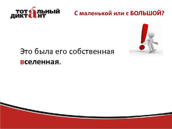 С маленькой или с БОЛЬШОЙ? Это была его собственная вселенная. 