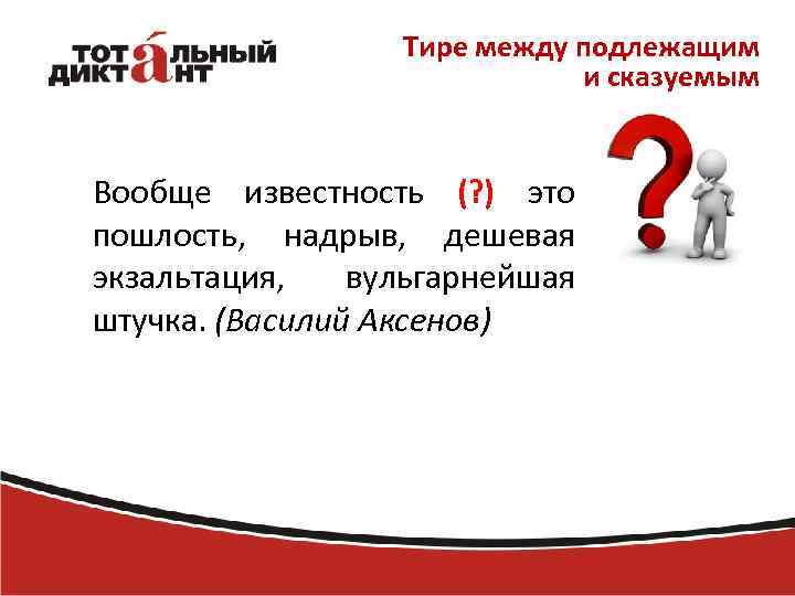 Тире между подлежащим и сказуемым Вообще известность (? ) это пошлость, надрыв, дешевая экзальтация,
