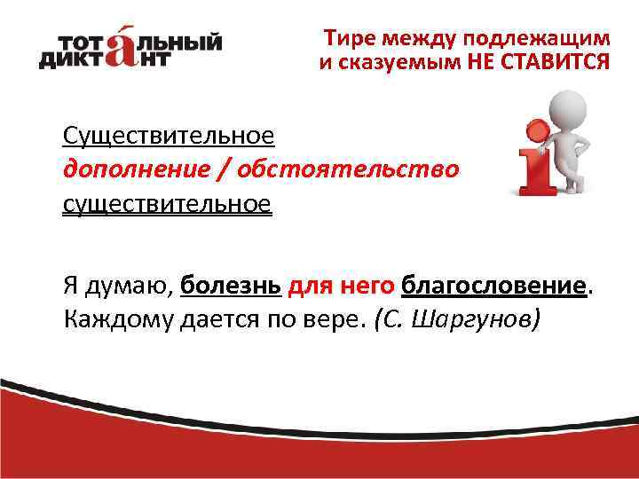 Тире между подлежащим и сказуемым НЕ СТАВИТСЯ Существительное дополнение / обстоятельство существительное Я думаю,