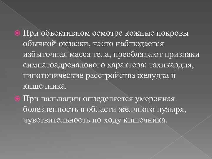 При объективном осмотре кожные покровы обычной окраски, часто наблюдается избыточная масса тела, преобладают признаки