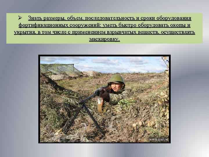 Ø Знать размеры, объем, последовательность и сроки оборудования фортификационных сооружений; уметь быстро оборудовать окопы
