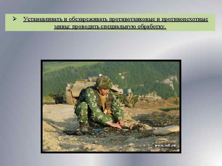 Ø Устанавливать и обезвреживать противотанковые и противопехотные мины; проводить специальную обработку. 