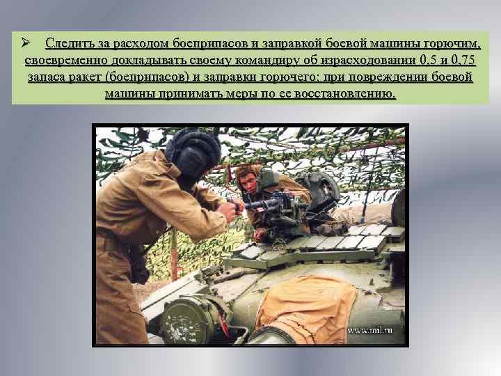 Ø Следить за расходом боеприпасов и заправкой боевой машины горючим, своевременно докладывать своему командиру