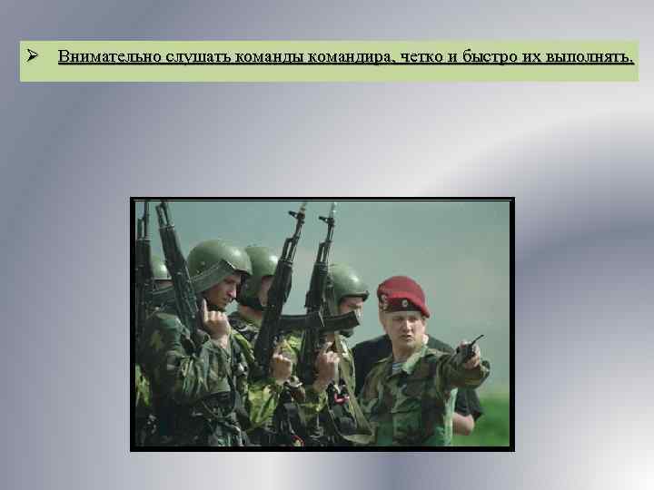 Ø Внимательно слушать команды командира, четко и быстро их выполнять. 