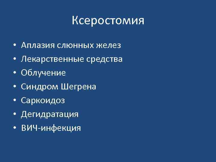 Ксеростомия • • Аплазия слюнных желез Лекарственные средства Облучение Синдром Шегрена Саркоидоз Дегидратация ВИЧ-инфекция