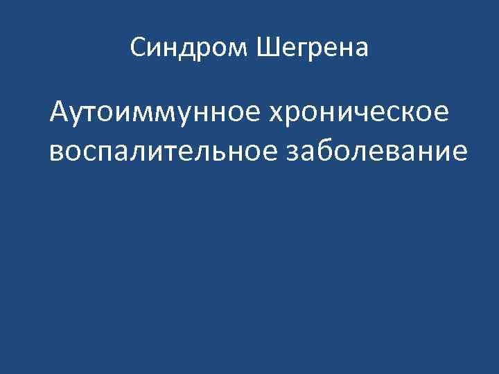 Синдром Шегрена Аутоиммунное хроническое воспалительное заболевание 