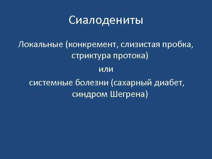 Сиалодениты Локальные (конкремент, слизистая пробка, стриктура протока) или системные болезни (сахарный диабет, синдром Шегрена)