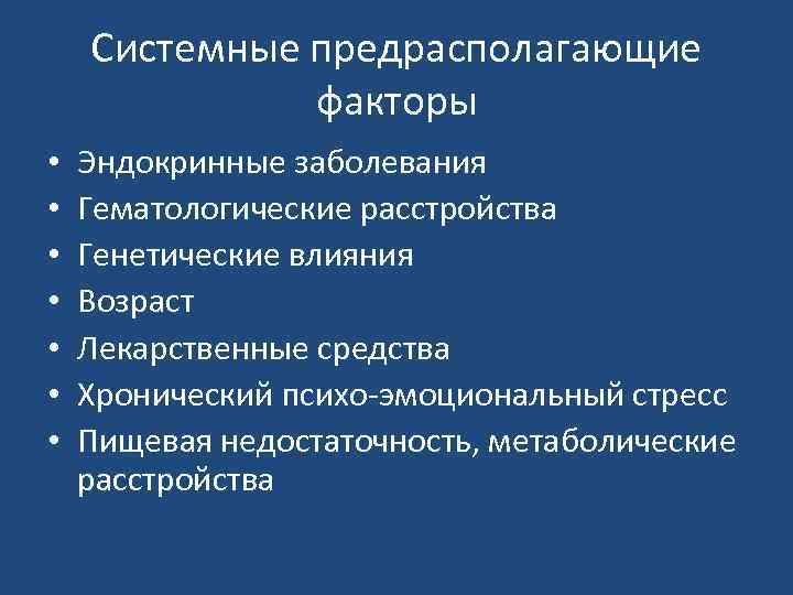 Системные предрасполагающие факторы • • Эндокринные заболевания Гематологические расстройства Генетические влияния Возраст Лекарственные средства