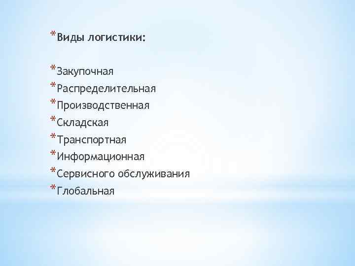 *Виды логистики: *Закупочная *Распределительная *Производственная *Складская *Транспортная *Информационная *Сервисного обслуживания *Глобальная 