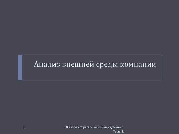 Анализ внешней среды компании 5 Е. Л. Разова Стратегический менеджмент Тема 4. 