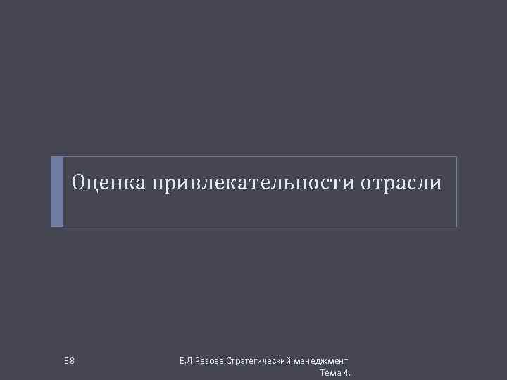 Оценка привлекательности отрасли 58 Е. Л. Разова Стратегический менеджмент Тема 4. 