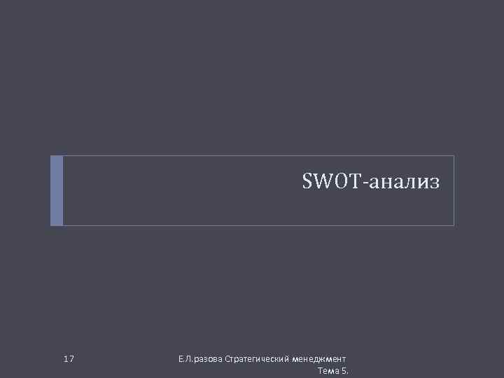 SWOT-анализ 17 Е. Л. разова Стратегический менеджмент Тема 5. 