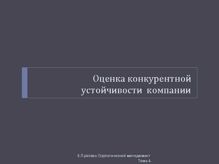 Оценка конкурентной устойчивости компании Е. Л. разова Стратегический менеджмент Тема 4. 