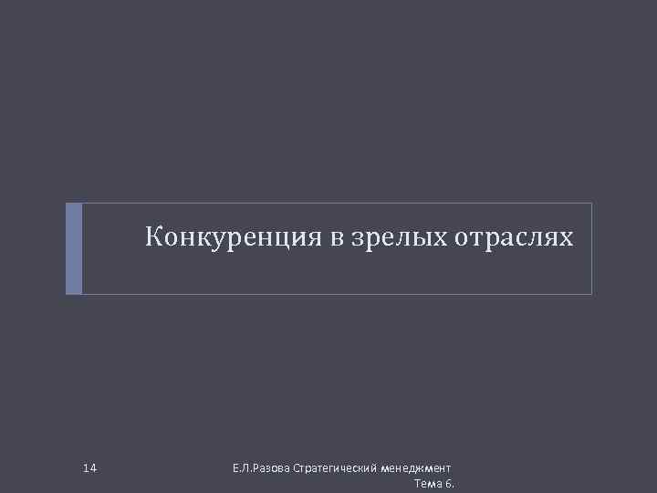 Конкуренция в зрелых отраслях 14 Е. Л. Разова Стратегический менеджмент Тема 6. 