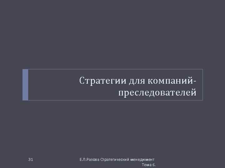 Стратегии для компанийпреследователей 31 Е. Л. Разова Стратегический менеджмент Тема 6. 