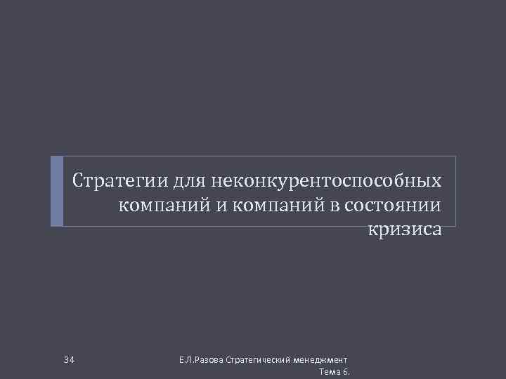 Стратегии для неконкурентоспособных компаний и компаний в состоянии кризиса 34 Е. Л. Разова Стратегический