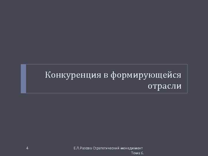 Конкуренция в формирующейся отрасли 4 Е. Л. Разова Стратегический менеджмент Тема 6. 