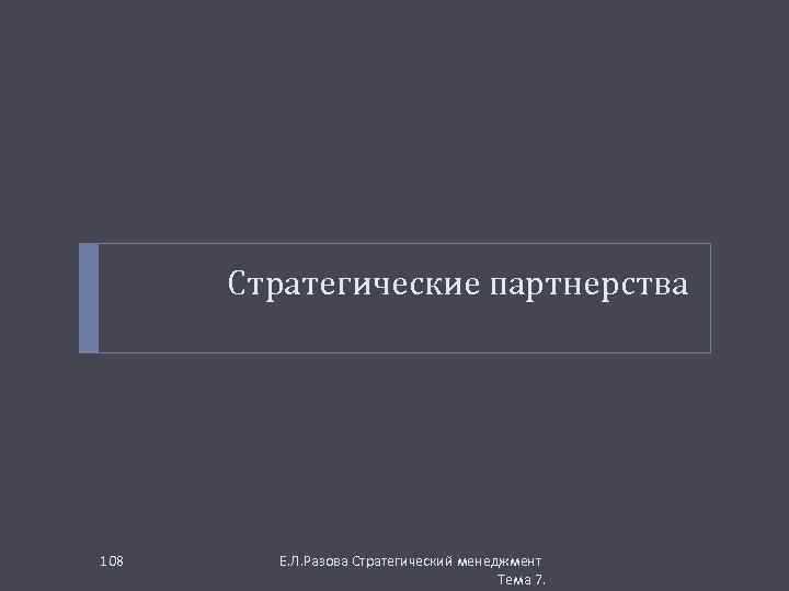 Стратегические партнерства 108 Е. Л. Разова Стратегический менеджмент Тема 7. 