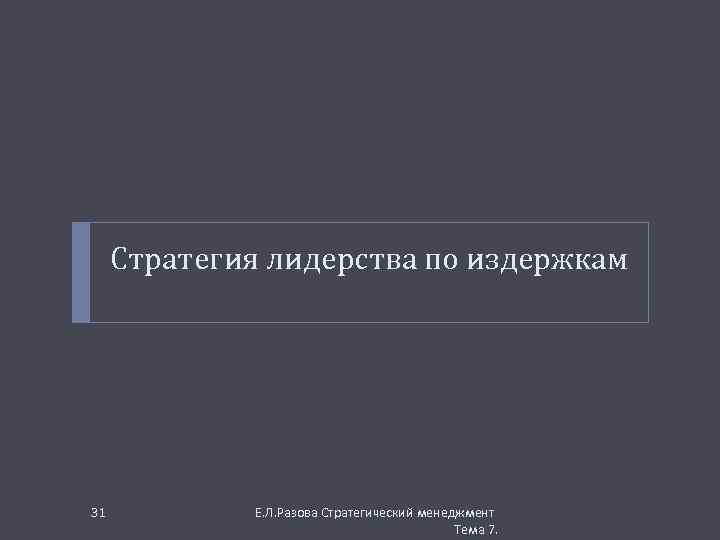 Стратегия лидерства по издержкам 31 Е. Л. Разова Стратегический менеджмент Тема 7. 