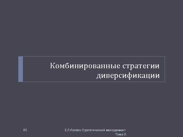 Комбинированные стратегии диверсификации 95 Е. Л. Разова Стратегический менеджмент Тема 9. 